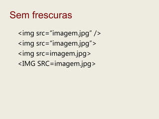 Semfrescuras<img src=“imagem.jpg” /><img src=“imagem.jpg”><img src=imagem.jpg><IMG SRC=imagem.jpg>