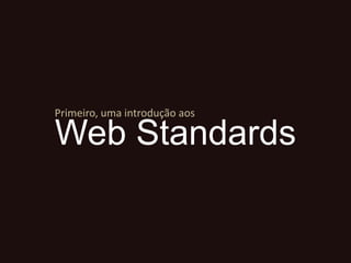 Primeiro, umaintroduçãoaosWeb Standards