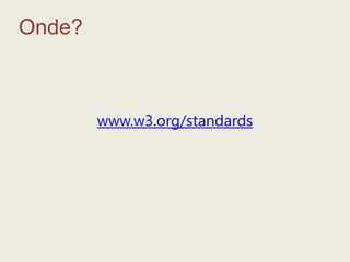 Onde?www.w3.org/standards