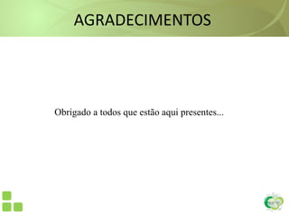 AGRADECIMENTOS
Obrigado a todos que estão aqui presentes...
 
