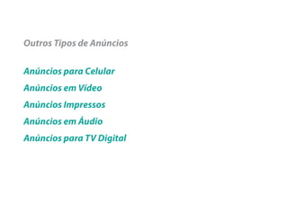 Outros Tipos de Anúncios

Anúncios para Celular
Anúncios em Vídeo
Anúncios Impressos
Anúncios em Áudio
Anúncios para TV Digital
 
