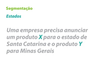 Segmentação
Estados


Uma empresa precisa anunciar
um produto X para o estado de
Santa Catarina e o produto Y
para Minas Gerais
 