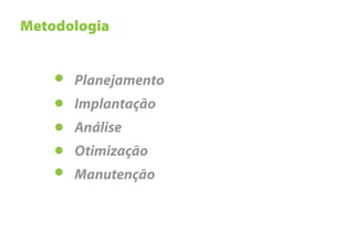 Metodologia


      Planejamento
      Implantação
      Análise
      Otimização
      Manutenção
 