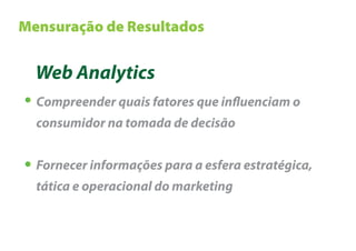 Mensuração de Resultados


  Web Analytics
  Compreender quais fatores que in uenciam o
  consumidor na tomada de decisão


  Fornecer informações para a esfera estratégica,
  tática e operacional do marketing
 
