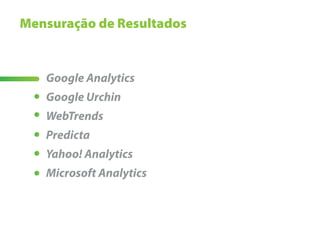 Mensuração de Resultados


   Google Analytics
   Google Urchin
   WebTrends
   Predicta
   Yahoo! Analytics
   Microsoft Analytics
 