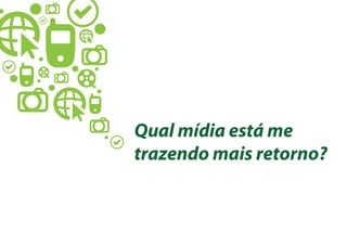 Qual mídia está me
trazendo mais retorno?
 
