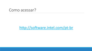 Como acessar?
http://software.intel.com/pt-br
 