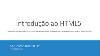 Minicurso Intel XDK®
POR DIEGO CAVALCA
Introdução ao HTML5
Entenda os conceitos básicos do HTML5 e veja a sua real importância no desenvolvimento de aplicativos híbridos.
 