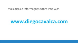 Mais dicas e informações sobre Intel XDK
www.diegocavalca.com
 