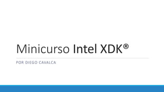 Minicurso Intel XDK®
POR DIEGO CAVALCA
 