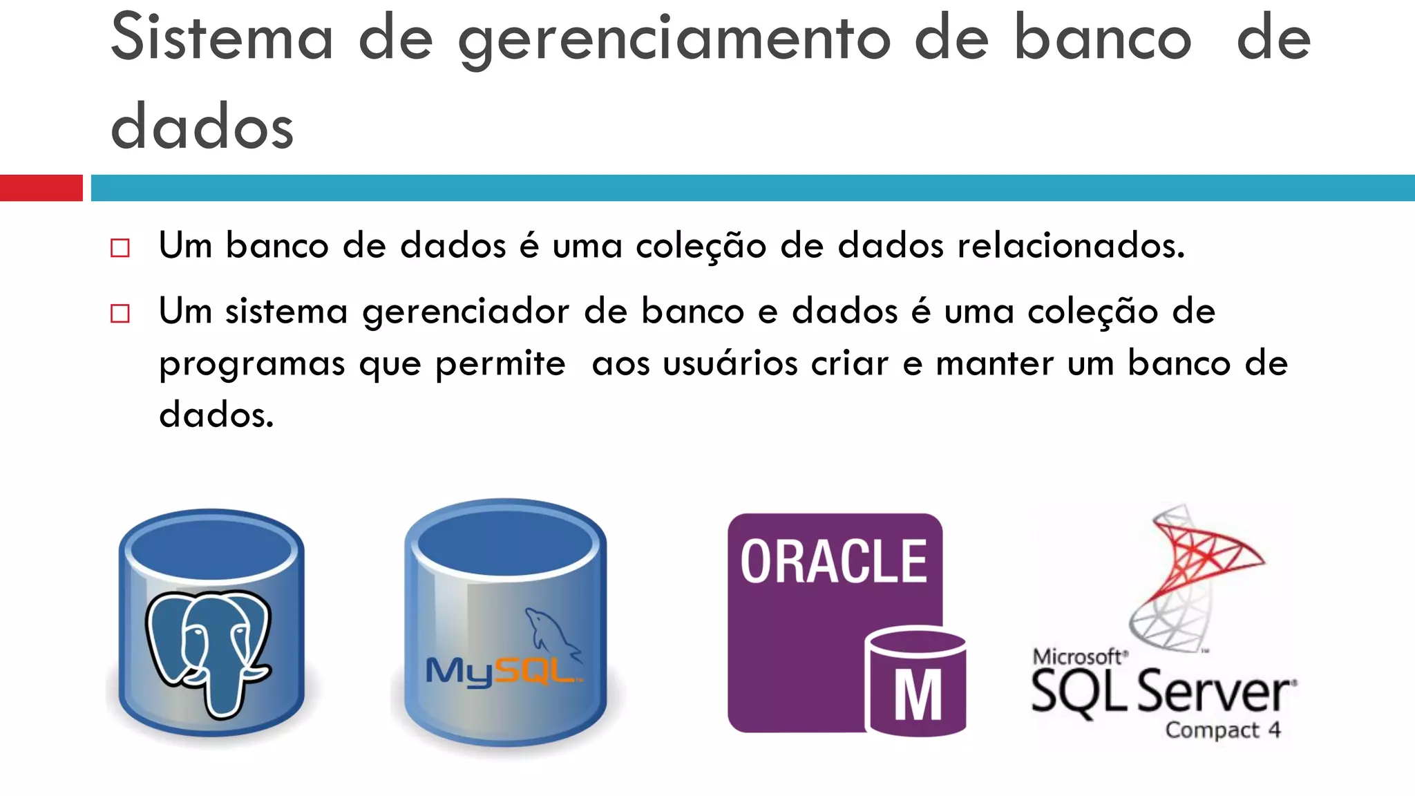 Sistema de gerenciamento de banco de
dados
 Um banco de dados é uma coleção de dados relacionados.
 Um sistema gerenciador de banco e dados é uma coleção de
programas que permite aos usuários criar e manter um banco de
dados.
 