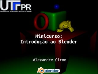 Alexandre Giron
Minicurso:
Introdução ao Blender
 