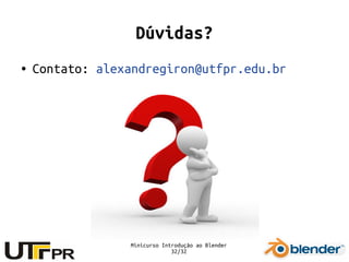Minicurso Introdução ao Blender
32/32
Dúvidas?
● Contato: alexandregiron@utfpr.edu.br
 