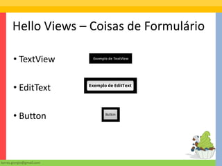 Hello Views – Coisas de Formulário

       • TextView

       • EditText

       • Button



torres.giorgio@gmail.com
 