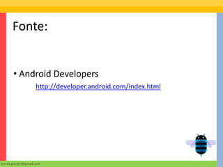Fonte:


       • Android Developers
                     http://developer.android.com/index.html




torres.giorgio@gmail.com
 