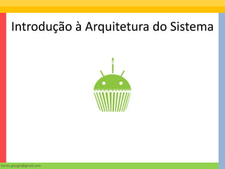 Introdução à Arquitetura do Sistema




torres.giorgio@gmail.com
 