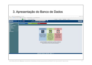 3. Apresentação do Banco de Dados
11SILVA, Rebeca Marota da. Minicurso: Levantamento e Interpretação de Dados Socioeconômicos do IPEADATA. 09-11 de mai de 2017. Notas de Aula.
 