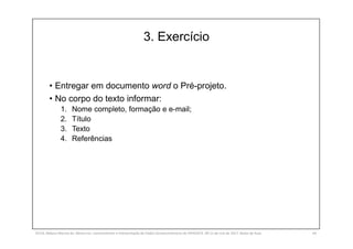 3. Exercício
• Entregar em documento word o Pré-projeto.
• No corpo do texto informar:
1. Nome completo, formação e e-mail;
2. Título
3. Texto
4. Referências
SILVA, Rebeca Marota da. Minicurso: Levantamento e Interpretação de Dados Socioeconômicos do IPEADATA. 09-11 de mai de 2017. Notas de Aula. 64
 