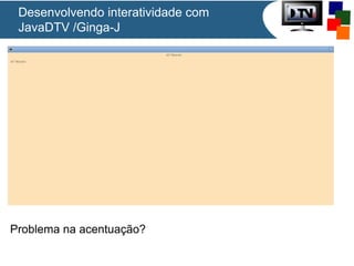 Desenvolvendo interatividade com
JavaDTV /Ginga-J

Problema na acentuação?

 