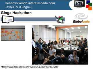 Desenvolvendo interatividade com
JavaDTV /Ginga-J

Ginga Hackathon

https://www.facebook.com/events/513829981993640/

 