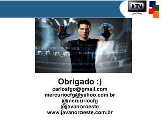 Obrigado :)

carlosfgo@gmail.com
mercuriocfg@yahoo.com.br
@mercuriocfg
@javanoroeste
www.javanoroeste.com.br

 