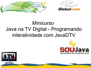 Minicurso
Java na TV Digital - Programando
interatividade com JavaDTV

 