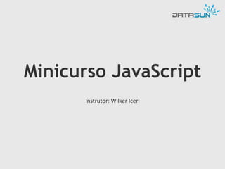 Minicurso JavaScript
Instrutor: Wilker Iceri

 