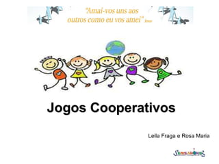 Jogos Cooperativos
Leila Fraga e Rosa Maria
 
