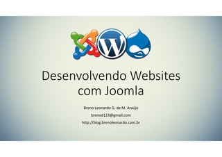 Desenvolvendo Websites
com Joomla
Breno Leonardo G. de M. Araújo
brenod123@gmail.com
http://blog.brenoleonardo.com.br

 
