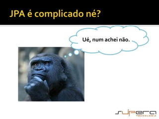 JPA é complicado né?Ué, num achei não.