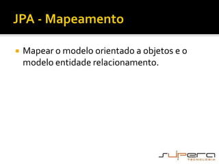 JPA - MapeamentoMapear o modelo orientado a objetos e o modelo entidade relacionamento.