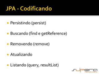 JPA - CodificandoPersistindo (persist)Buscando (find e getReference)Removendo (remove)AtualizandoListando (query, resultList)