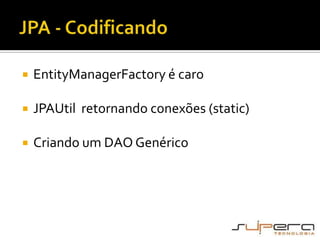 JPA - CodificandoEntityManagerFactory é caroJPAUtil  retornando conexões (static)Criando um DAO Genérico