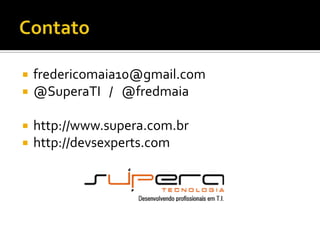 Contatofredericomaia10@gmail.com@SuperaTI   /   @fredmaiahttp://www.supera.com.brhttp://devsexperts.com