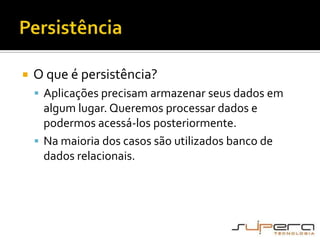PersistênciaO que é persistência?Aplicações precisam armazenar seus dados em algum lugar. Queremos processar dados e podermos acessá-los posteriormente.Na maioria dos casos são utilizados banco de dados relacionais.