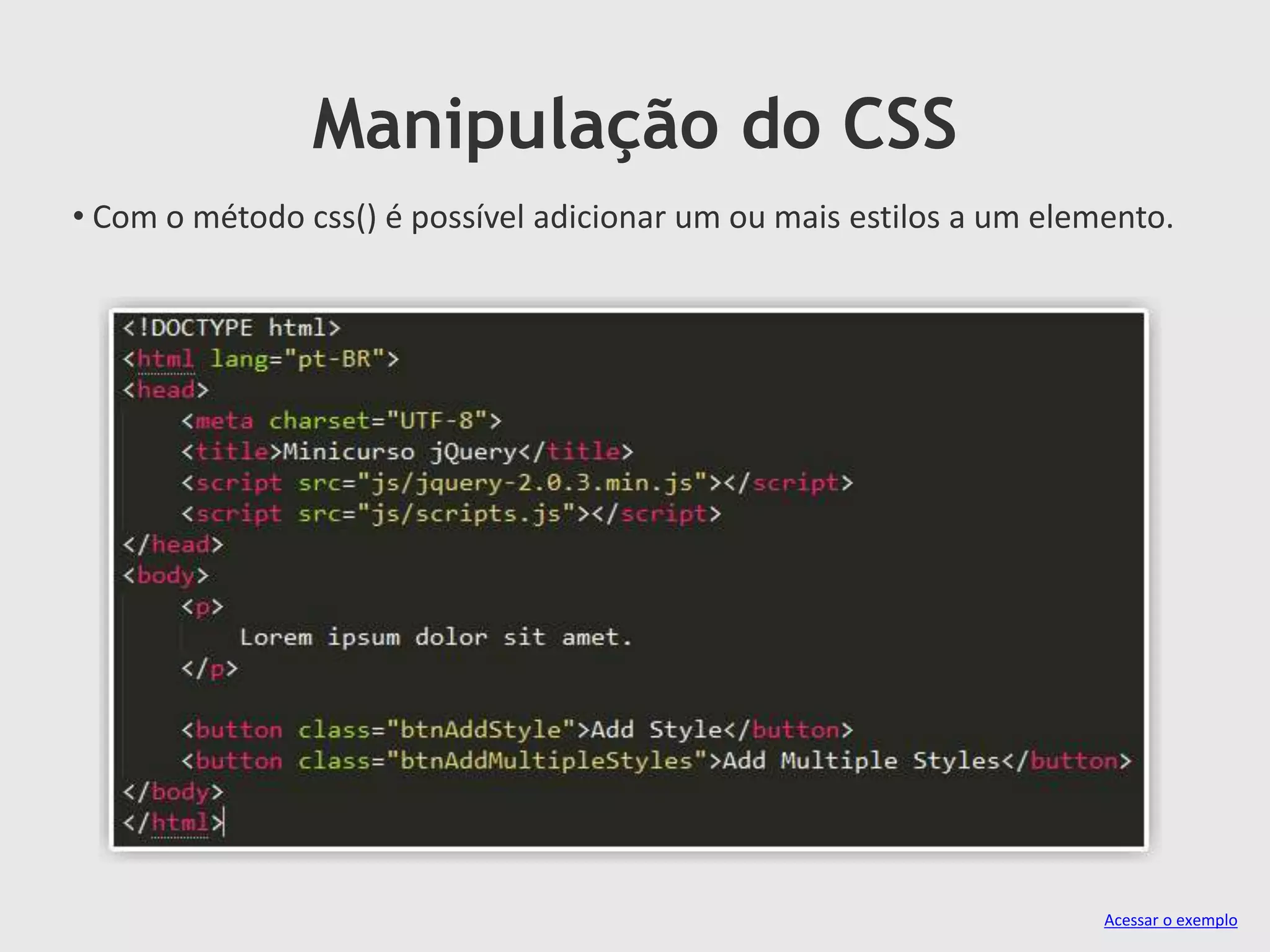 Manipulação do CSS
• Com o método css() é possível adicionar um ou mais estilos a um elemento.
Acessar o exemplo
 