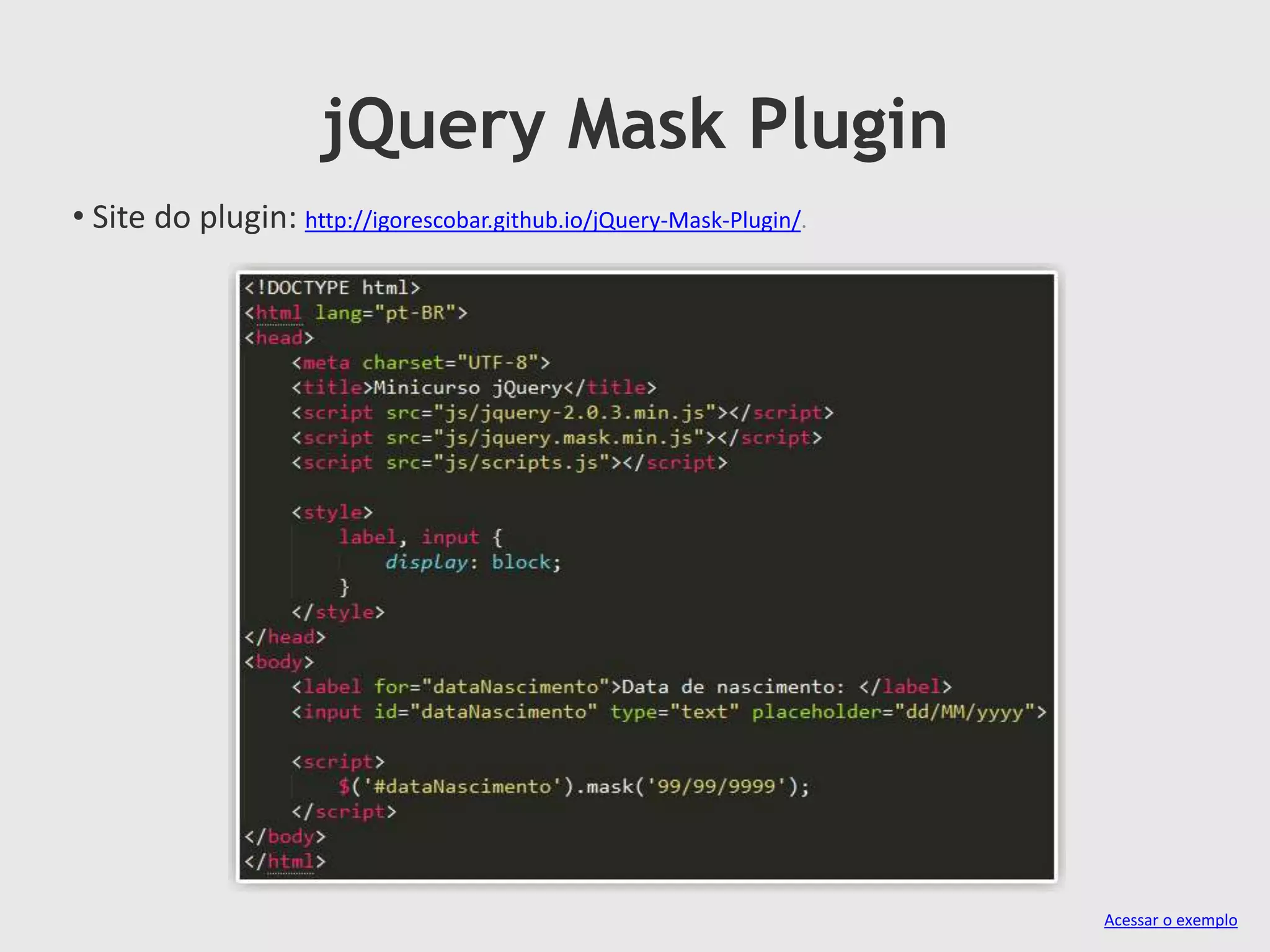 jQuery Mask Plugin
• Site do plugin: http://igorescobar.github.io/jQuery-Mask-Plugin/.
Acessar o exemplo
 