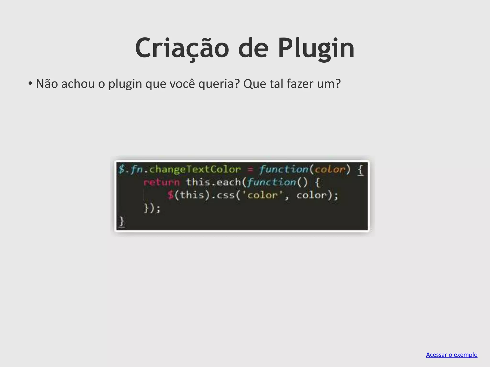 Criação de Plugin
• Não achou o plugin que você queria? Que tal fazer um?
Acessar o exemplo
 