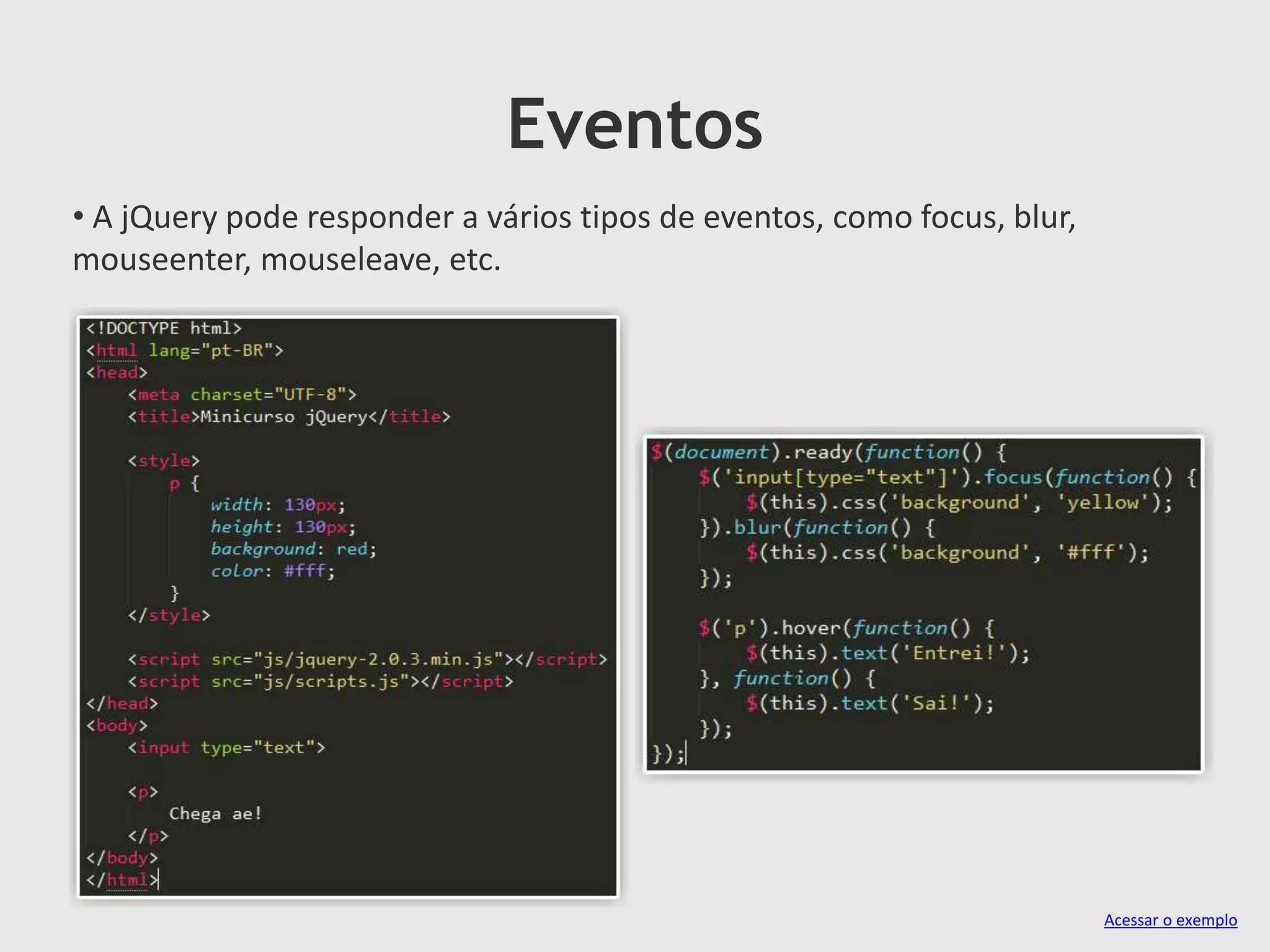 Eventos
• A jQuery pode responder a vários tipos de eventos, como focus, blur,
mouseenter, mouseleave, etc.
Acessar o exemplo
 