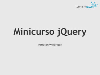 Minicurso jQuery
Instrutor: Wilker Iceri
 