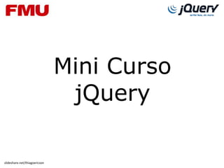 Mini Curso
                                jQuery

slideshare.net/thiagoericson
 