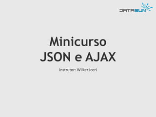 Minicurso
JSON e AJAX
Instrutor: Wilker Iceri

 
