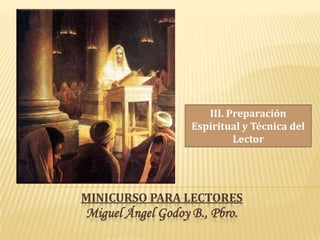 III. Preparación
                   Espiritual y Técnica del
                            Lector




MINICURSO PARA LECTORES
Miguel Ángel Godoy B., Pbro.
 