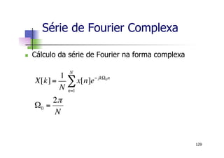 n  Cálculo da série de Fourier na forma complexa
Série de Fourier Complexa
129
X[k]=
1
N
x[n]e! jk"0n
n=1
N
#
"0 =
2!
N
 
