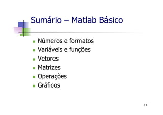 Sumário – Matlab Básico
n  Números e formatos
n  Variáveis e funções
n  Vetores
n  Matrizes
n  Operações
n  Gráficos
13
 
