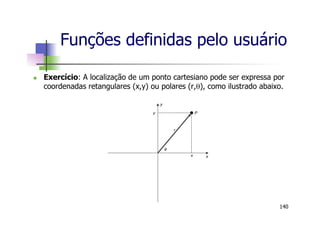Funções definidas pelo usuário
n  Exercício: A localização de um ponto cartesiano pode ser expressa por
coordenadas retangulares (x,y) ou polares (r,θ), como ilustrado abaixo.
140
 