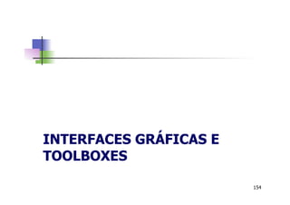 INTERFACES GRÁFICAS E
TOOLBOXES
154
 