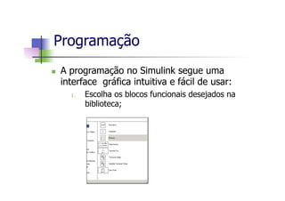 n  A programação no Simulink segue uma
interface gráfica intuitiva e fácil de usar:
1.  Escolha os blocos funcionais desejados na
biblioteca;
Programação
 