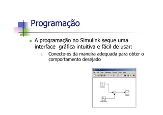 n  A programação no Simulink segue uma
interface gráfica intuitiva e fácil de usar:
3.  Conecte-os da maneira adequada para obter o
comportamento desejado
Programação
 