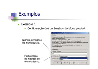 n  Exemplo 1
n  Configuração dos parâmetros do bloco product
Exemplos
Número de termos
da multiplicação.
Multiplicação
de matrizes ou
termo a termo.
 